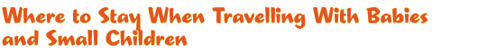 Where to Stay When Travelling With Babies and Small Children